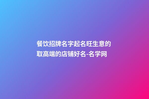 餐饮招牌名字起名旺生意的 取高端的店铺好名-名学网-第1张-店铺起名-玄机派